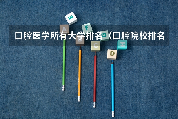 口腔医学所有大学排名（口腔院校排名全国排名）