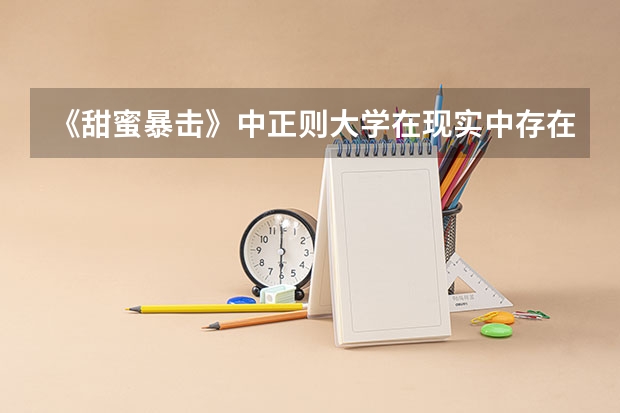 《甜蜜暴击》中正则大学在现实中存在吗？
