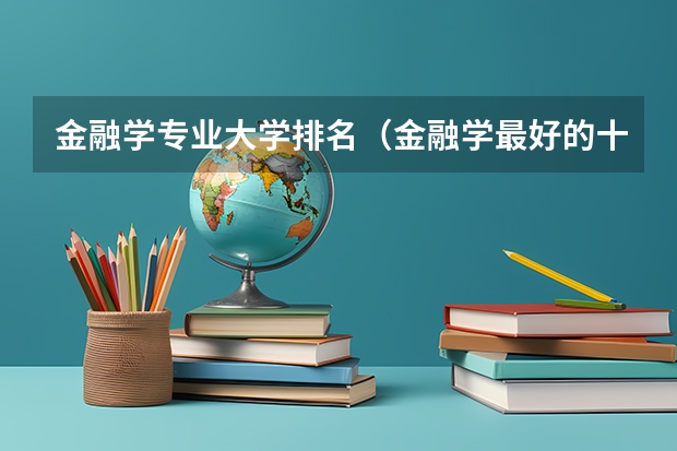 金融学专业大学排名（金融学最好的十所大学）