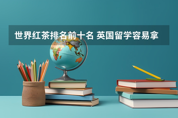 世界红茶排名前十名 英国留学容易拿到offer的10所大学介绍