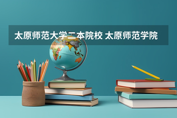 太原师范大学二本院校 太原师范学院是几本学校?