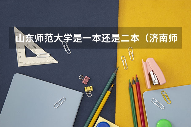 山东师范大学是一本还是二本（济南师范大学是一本还是二本）