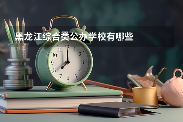 黑龙江综合类公办学校有哪些
