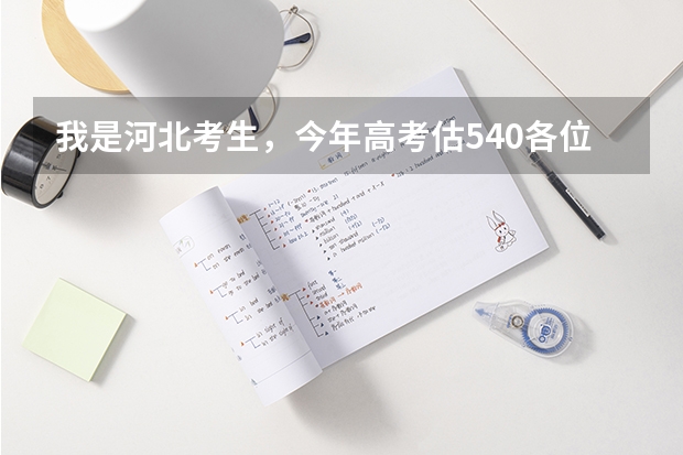 我是河北考生，今年高考估540各位大哥大姐们觉得我能报什么学校