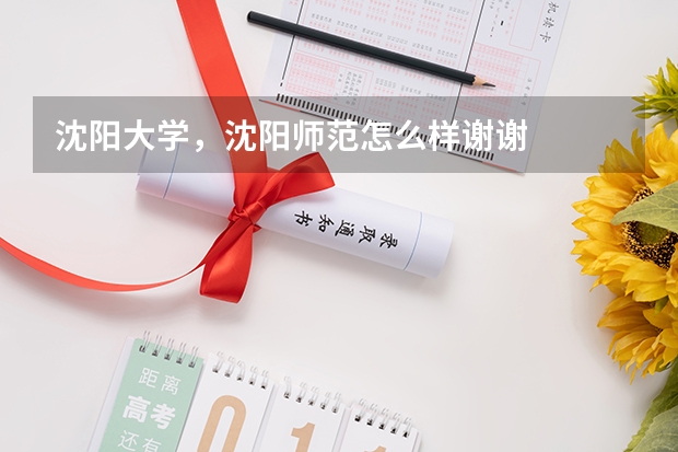 沈阳大学，沈阳师范怎么样谢谢