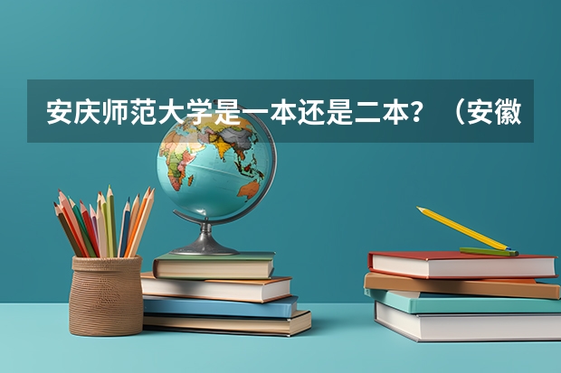 安庆师范大学是一本还是二本？（安徽二本师范院校排名）
