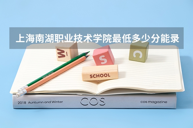 上海南湖职业技术学院最低多少分能录取(近三年录取分数线一览)