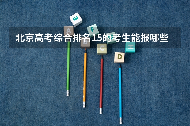 北京高考综合排名15的考生能报哪些大学
