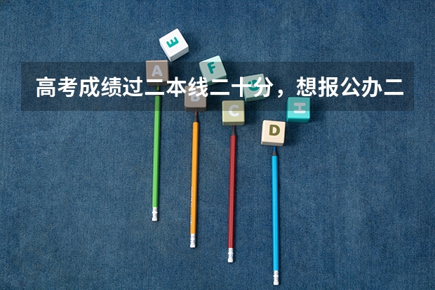 高考成绩过二本线二十分，想报公办二本行吗？有哪些可以选择