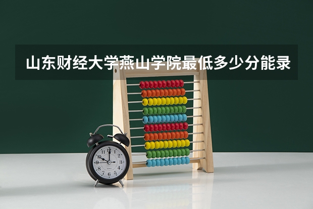 山东财经大学燕山学院最低多少分能录取(近三年录取分数线一览)