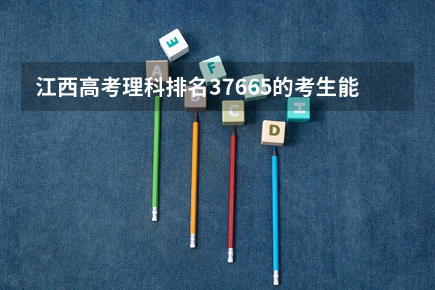江西高考理科排名37665的考生能报哪些大学