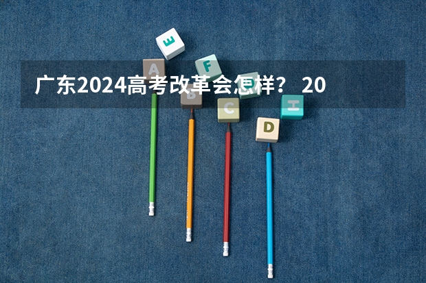 广东2024高考改革会怎样？ 2024年高考分数线