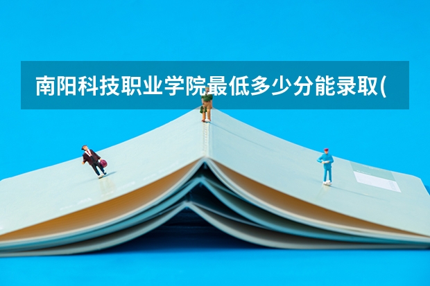 南阳科技职业学院最低多少分能录取(近三年录取分数线一览)