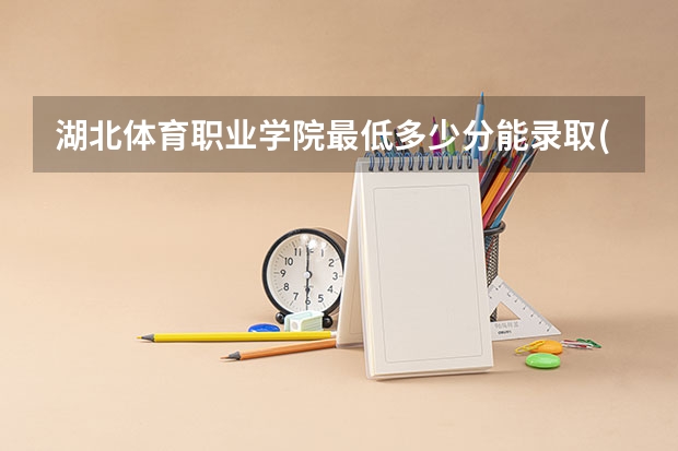 湖北体育职业学院最低多少分能录取(近三年录取分数线一览)