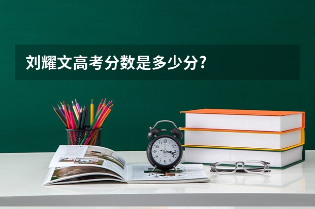 刘耀文高考分数是多少分?