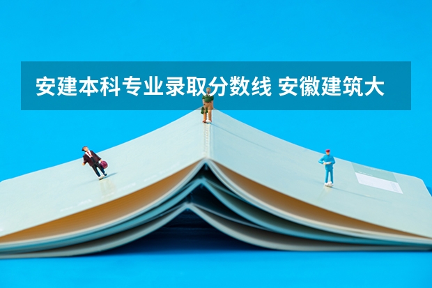安建本科专业录取分数线 安徽建筑大学专业录取分数线