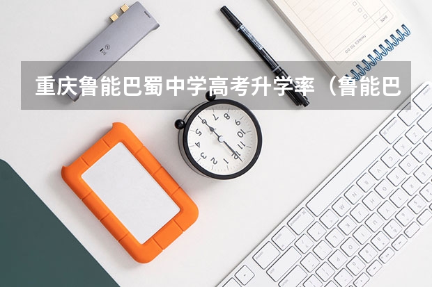 重庆鲁能巴蜀中学高考升学率（鲁能巴蜀中学高考成绩）