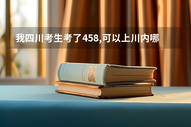 我四川考生考了458,可以上川内哪些二本学校?????急!!!!!!!!!谢谢!!!!!!!