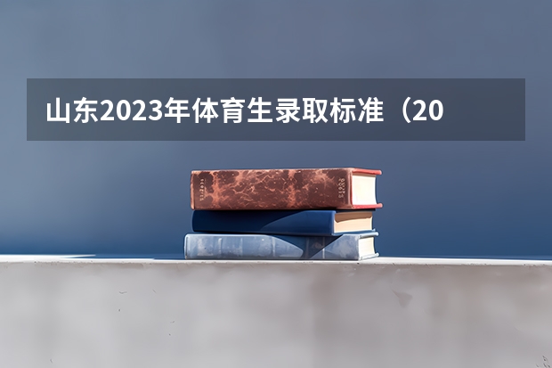 山东2023年体育生录取标准（2023年山东高考体育分数标准）