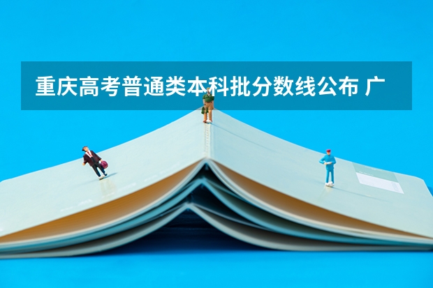 重庆高考普通类本科批分数线公布 广东本科大学录取分数线2023