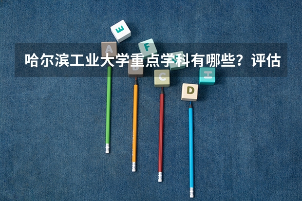 哈尔滨工业大学重点学科有哪些？评估如何？