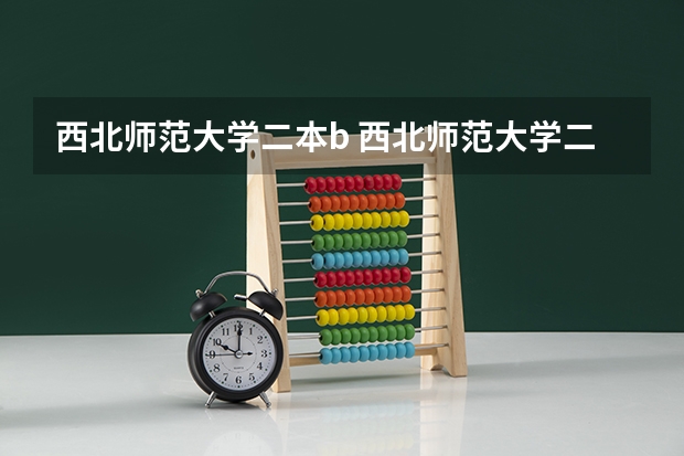 西北师范大学二本b 西北师范大学二本分数线