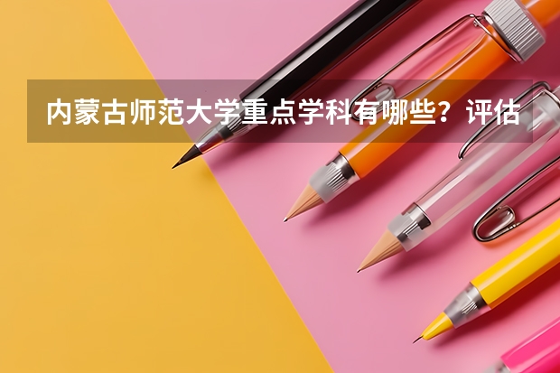 内蒙古师范大学重点学科有哪些？评估如何？