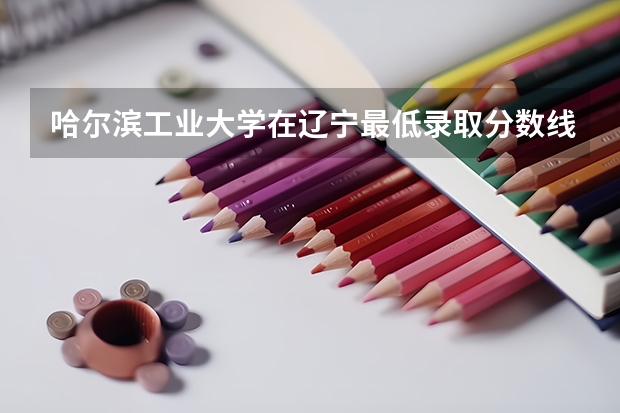 哈尔滨工业大学在辽宁最低录取分数线是多少