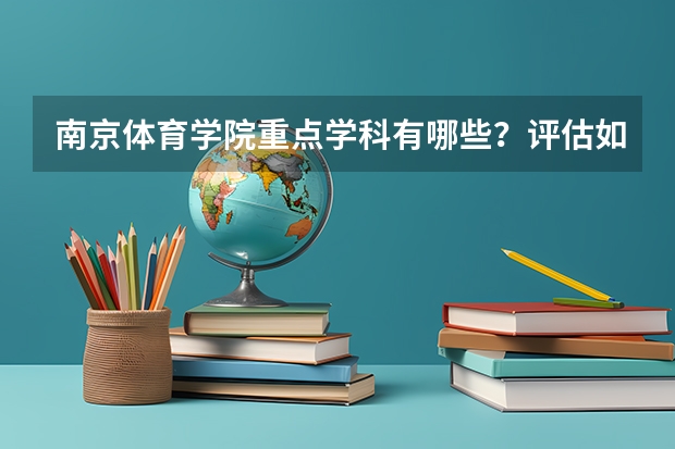 南京体育学院重点学科有哪些？评估如何？