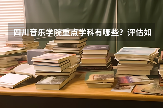 四川音乐学院重点学科有哪些？评估如何？