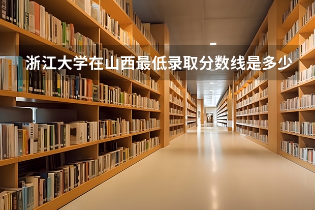 浙江大学在山西最低录取分数线是多少