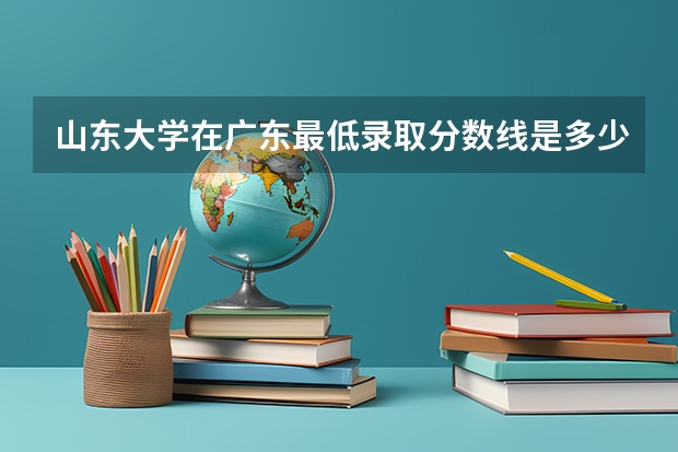 山东大学在广东最低录取分数线是多少