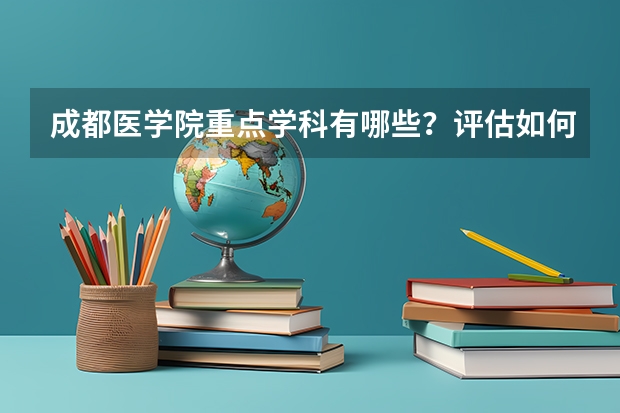 成都医学院重点学科有哪些？评估如何？