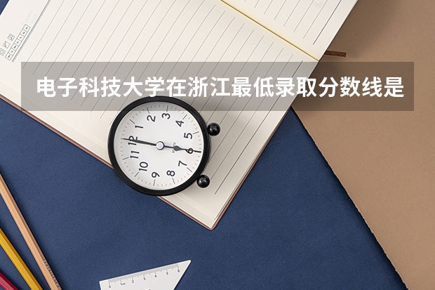 电子科技大学在浙江最低录取分数线是多少