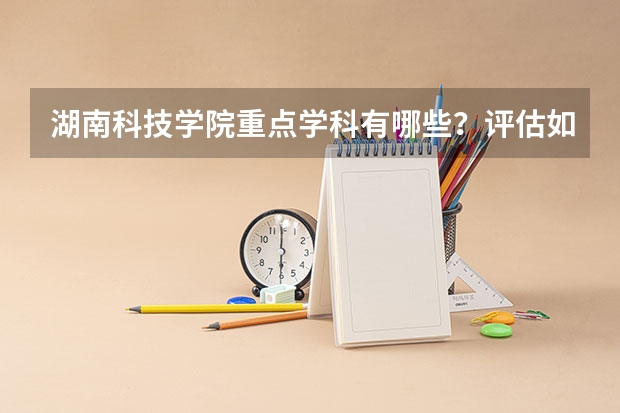 湖南科技学院重点学科有哪些？评估如何？