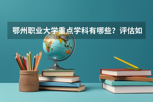 鄂州职业大学重点学科有哪些？评估如何？