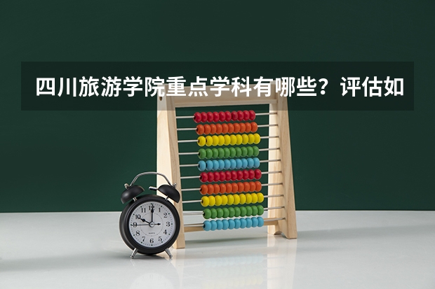四川旅游学院重点学科有哪些？评估如何？