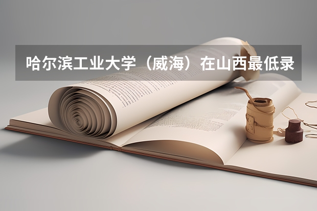 哈尔滨工业大学（威海）在山西最低录取分数线是多少