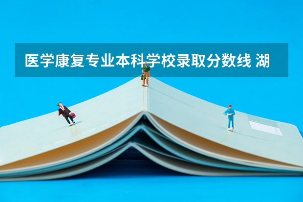 医学康复专业本科学校录取分数线 湖北医药学院录取分数线