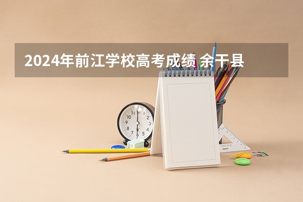 2024年前江学校高考成绩 余干县高考状元名单