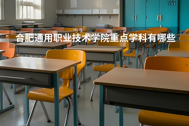 合肥通用职业技术学院重点学科有哪些？评估如何？