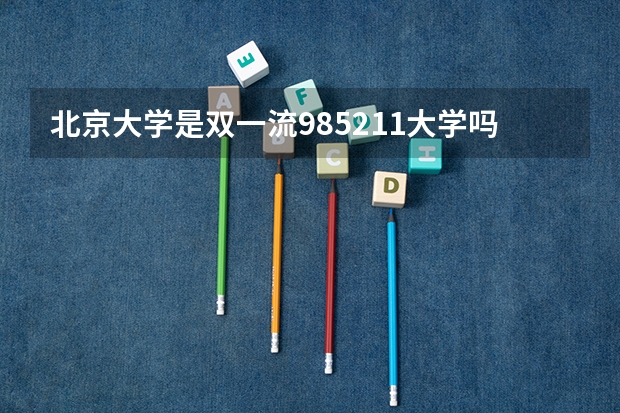 北京大学是双一流/985/211大学吗(2024分数线预测)