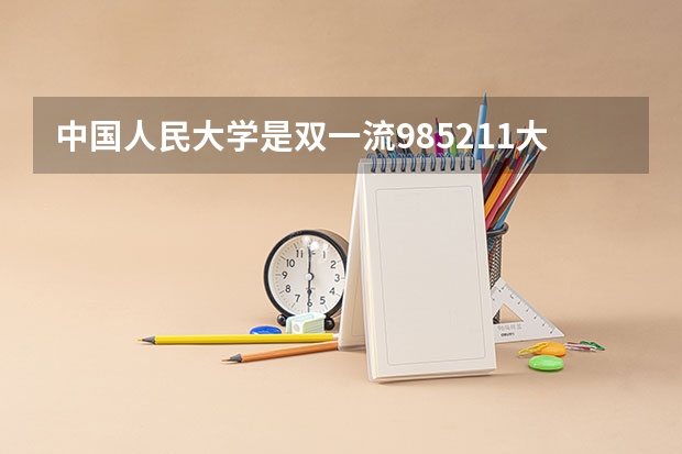 中国人民大学是双一流/985/211大学吗(2024分数线预测)
