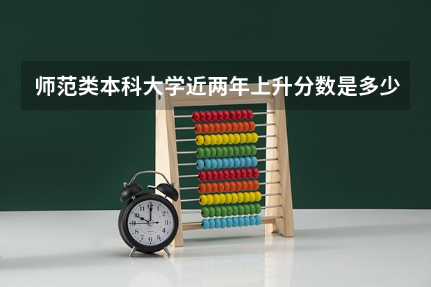师范类本科大学近两年上升分数是多少？