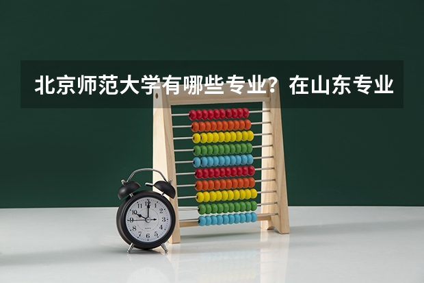 北京师范大学有哪些专业？在山东专业录取分数线是多少