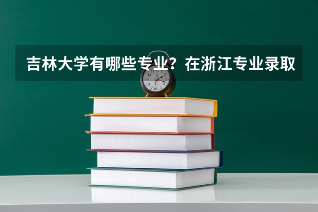 吉林大学有哪些专业？在浙江专业录取分数线是多少