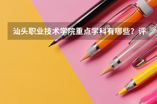 汕头职业技术学院重点学科有哪些？评估如何？