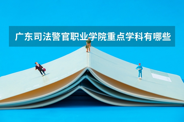 广东司法警官职业学院重点学科有哪些？评估如何？