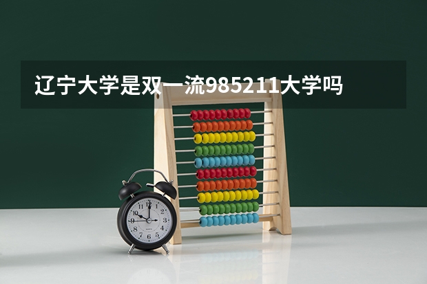 辽宁大学是双一流/985/211大学吗(2024分数线预测)