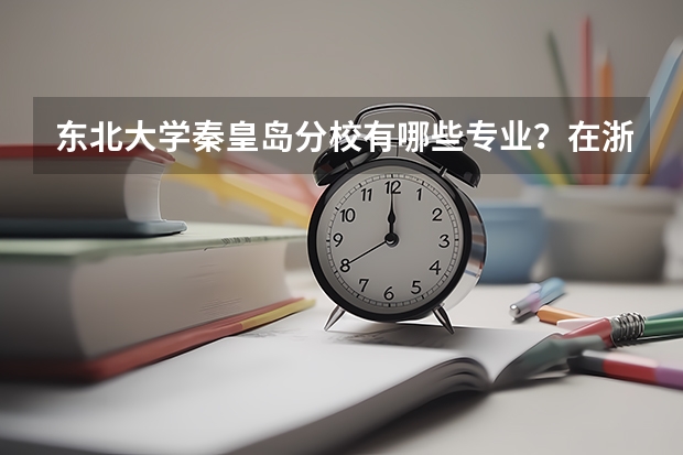 东北大学秦皇岛分校有哪些专业？在浙江专业录取分数线是多少